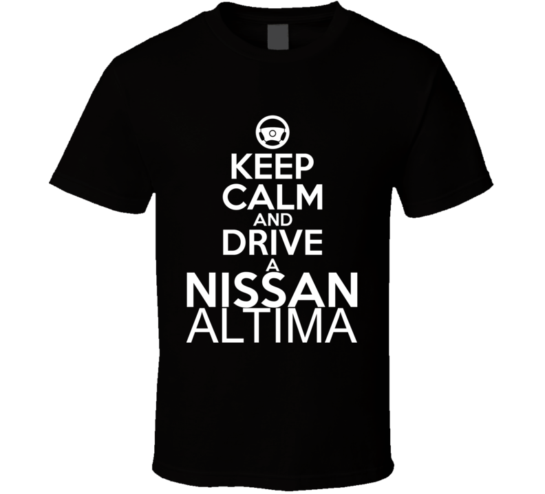 Keep Calm And Drive A Nissan Altima Car Shirt