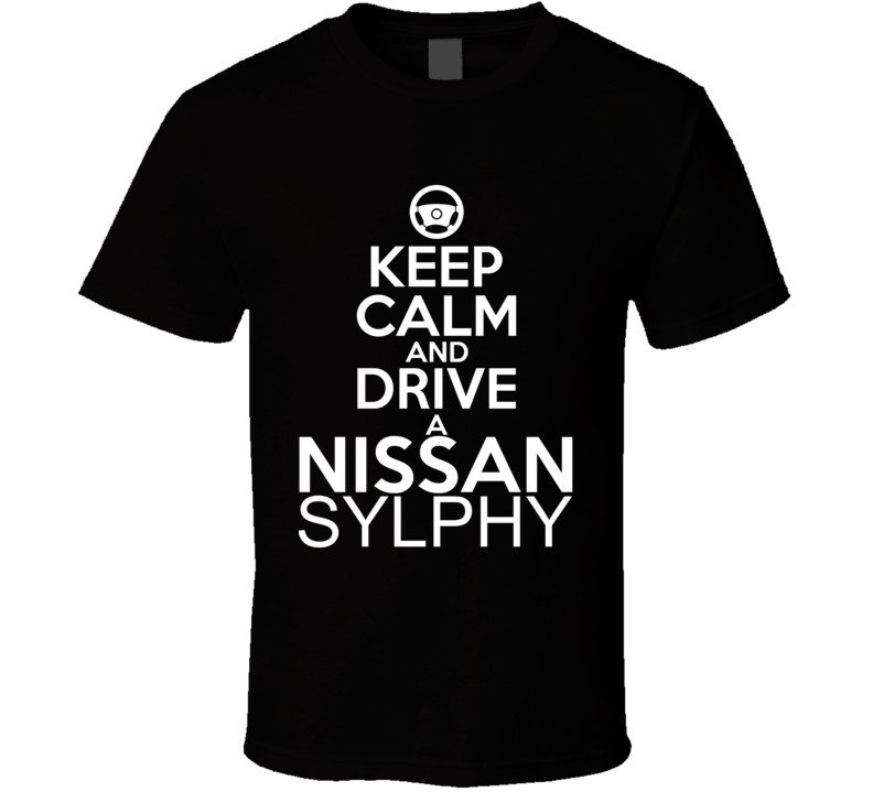 Keep Calm And Drive A Nissan Sylphy Car Shirt