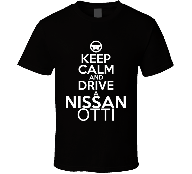 Keep Calm And Drive A Nissan Otti Car Shirt