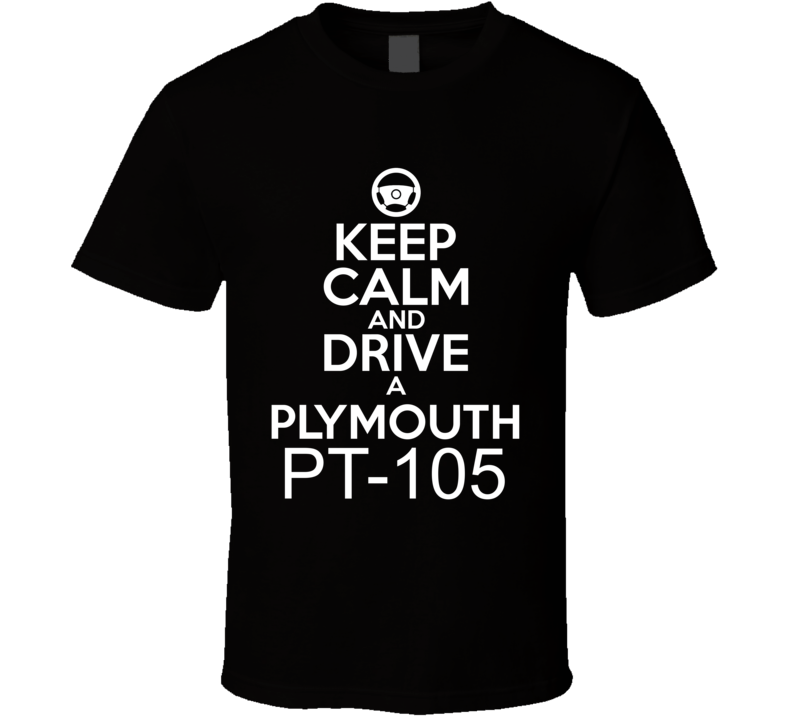 Keep Calm And Drive A Plymouth PT-105 Car Shirt