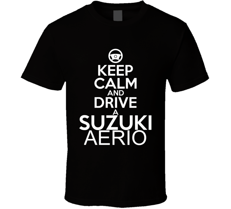 Keep Calm And Drive A Suzuki Aerio Car Shirt