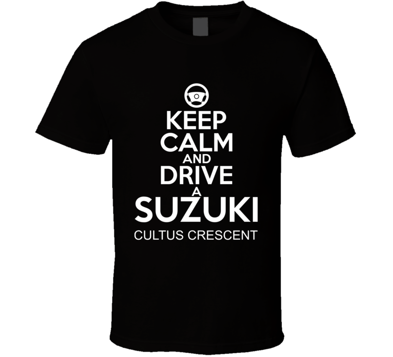 Keep Calm And Drive A Suzuki Cultus Crescent Car Shirt