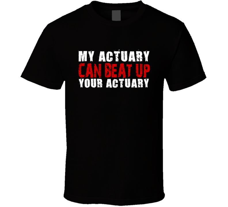 My Actuary Can Beat Up Your Actuary Funny T Shirt