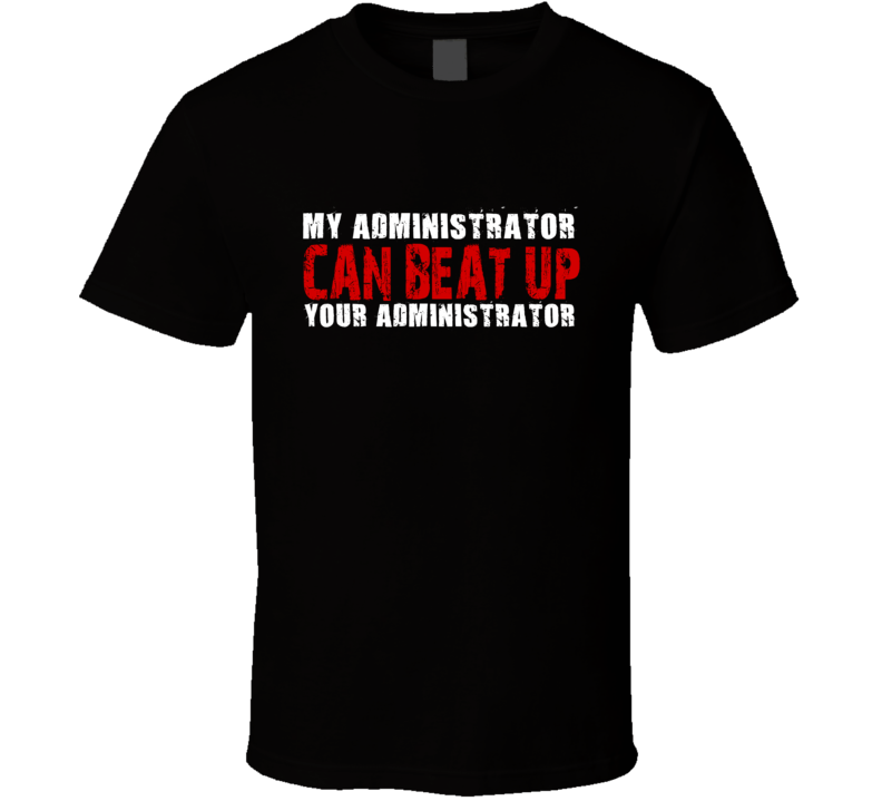 My Administrator Can Beat Up Your Administrator Funny T Shirt