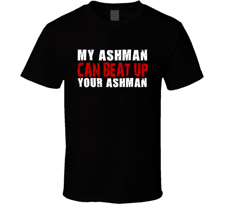 My Ashman Can Beat Up Your Ashman Funny T Shirt