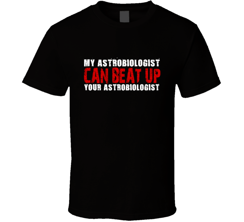 My Astrobiologist Can Beat Up Your Astrobiologist Funny T Shirt