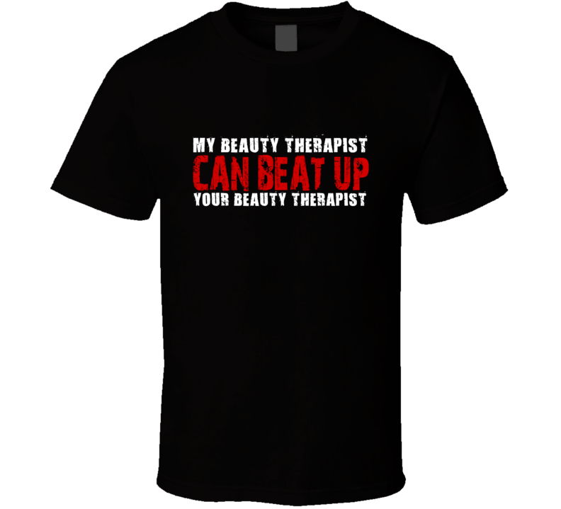 My Beauty Therapist Can Beat Up Your Beauty Therapist Funny T Shirt