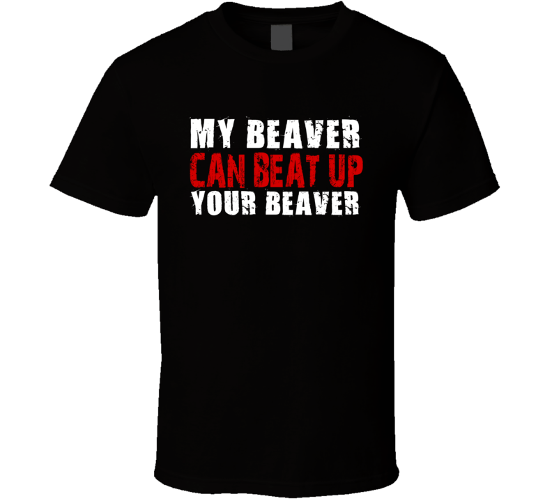 My Beaver Can Beat Up Your Beaver Funny T Shirt