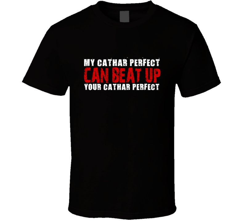 My Cathar Perfect Can Beat Up Your Cathar Perfect Funny T Shirt