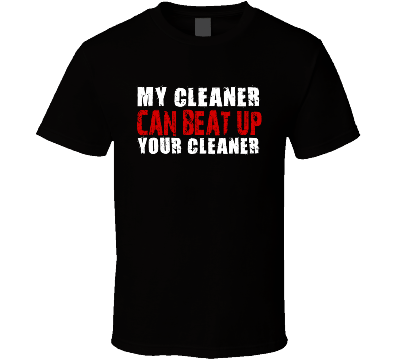 My Cleaner Can Beat Up Your Cleaner Funny T Shirt