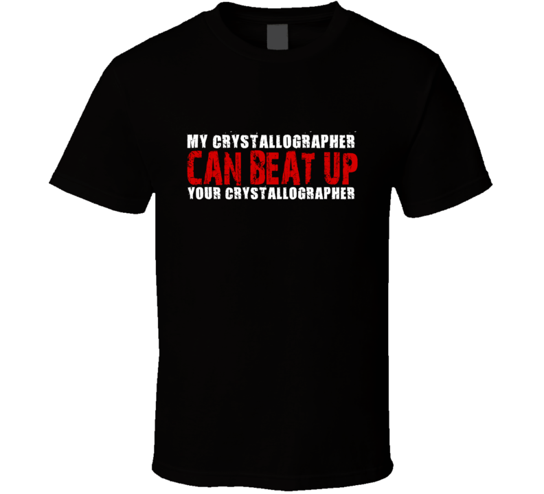 My Crystallographer Can Beat Up Your Crystallographer Funny T Shirt