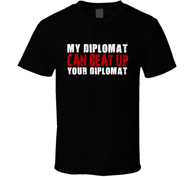 My Diplomat Can Beat Up Your Diplomat Funny T Shirt