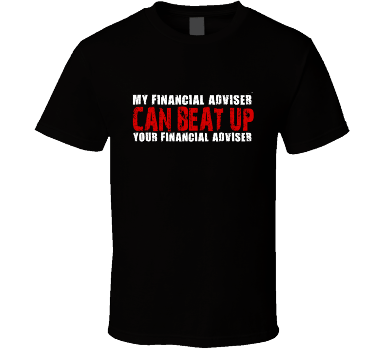 My Financial Adviser Can Beat Up Your Financial Adviser Funny T Shirt