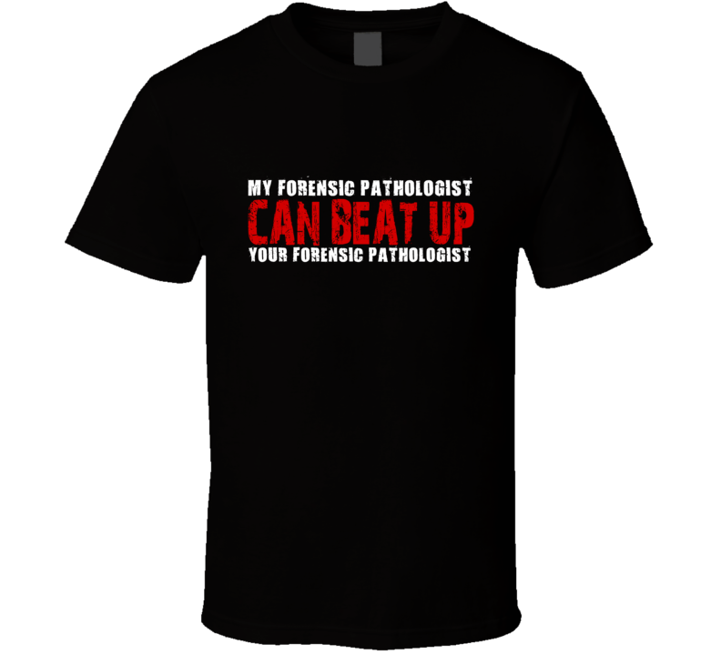 My Forensic Pathologist Can Beat Up Your Forensic Pathologist Funny T Shirt