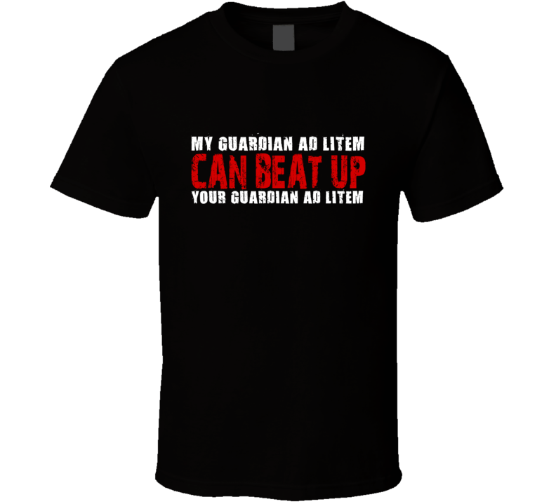 My Guardian Ad Litem Can Beat Up Your Guardian Ad Litem Funny T Shirt