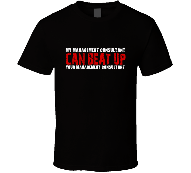 My Management Consultant Can Beat Up Your Management Consultant Funny T Shirt