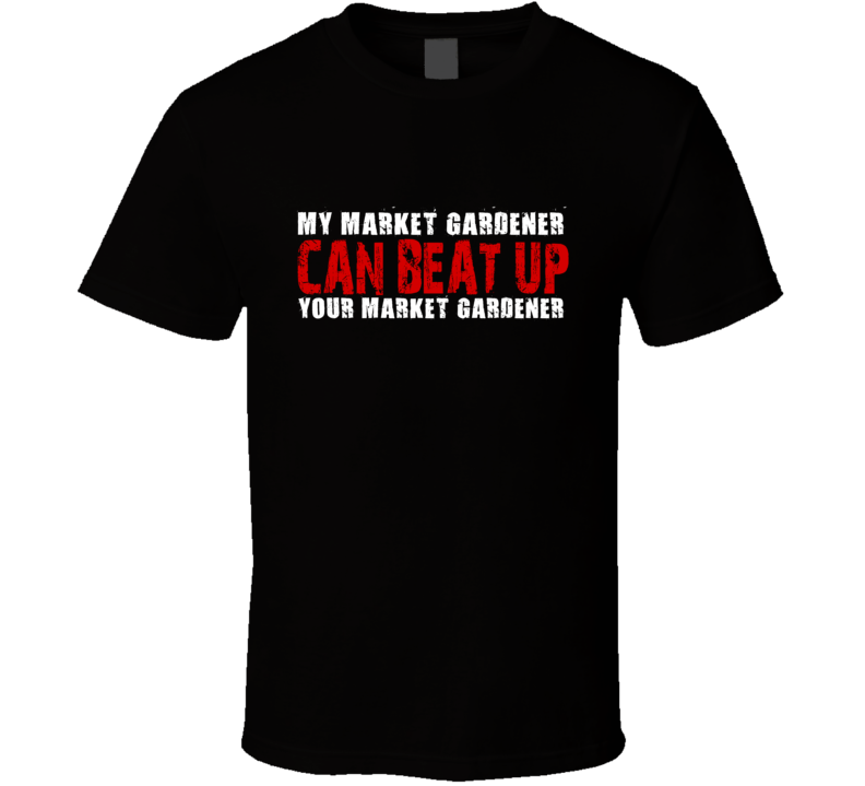 My Market Gardener Can Beat Up Your Market Gardener Funny T Shirt