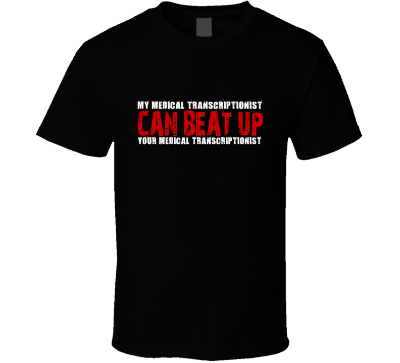 My Medical Transcriptionist Can Beat Up Your Medical Transcriptionist Funny T Shirt