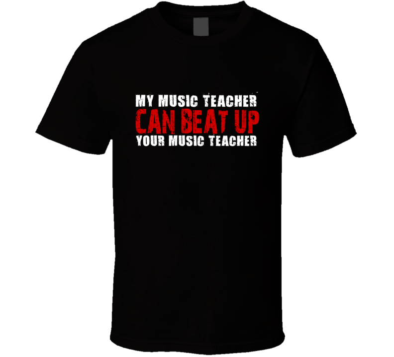 My Music Teacher Can Beat Up Your Music Teacher Funny T Shirt