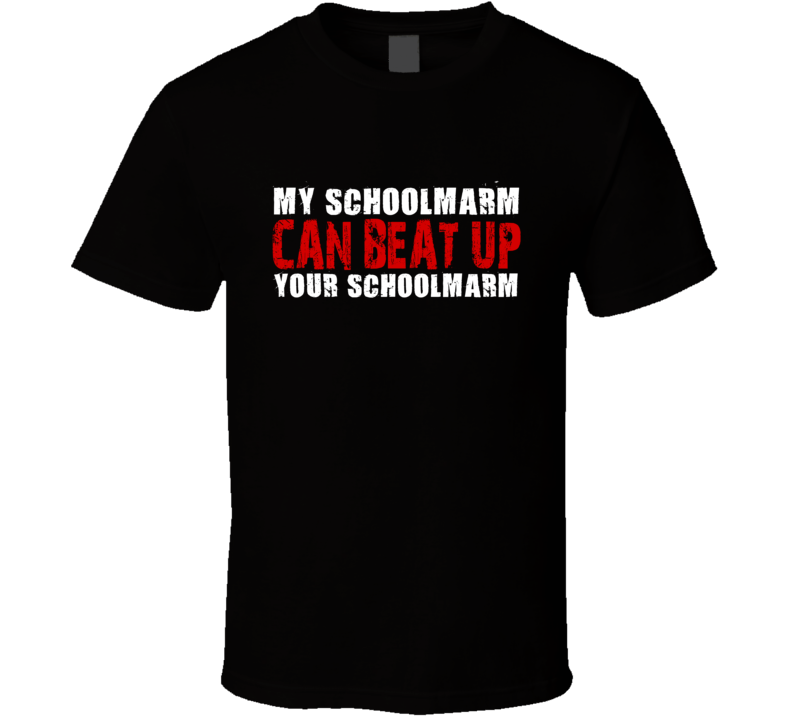 My Schoolmarm Can Beat Up Your Schoolmarm Funny T Shirt