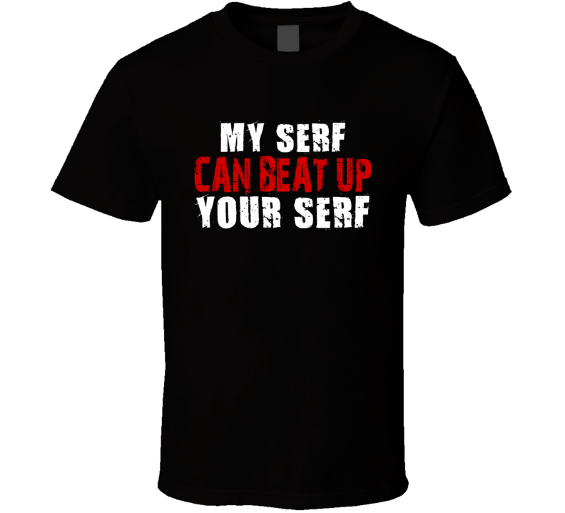 My Serf Can Beat Up Your Serf Funny T Shirt