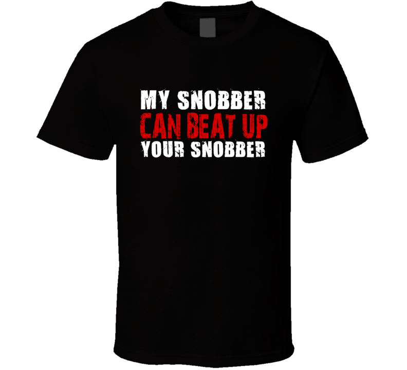 My Snobber Can Beat Up Your Snobber Funny T Shirt
