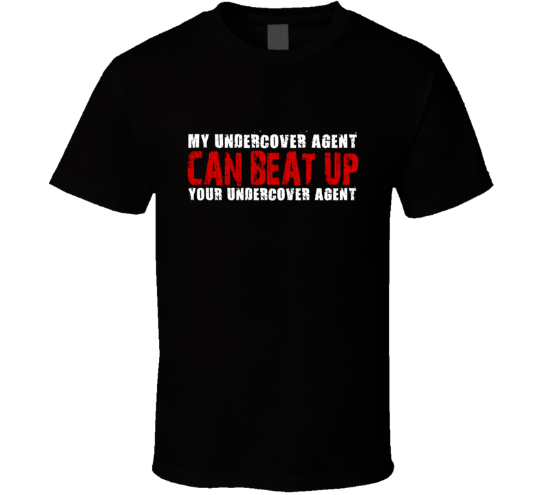 My Undercover Agent Can Beat Up Your Undercover Agent Funny T Shirt