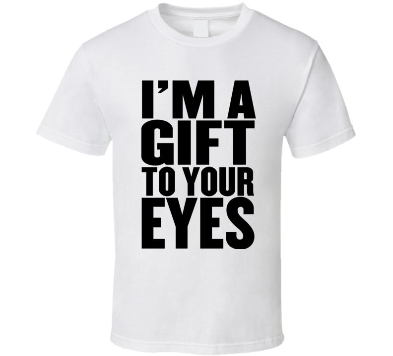 I'm A Gift To Your Eyes Funny T Shirt