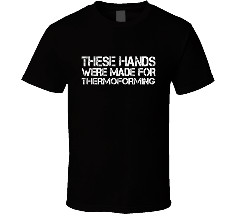 These Hands Were Made For thermoforming T Shirt