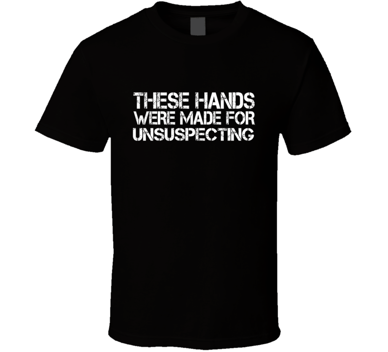 These Hands Were Made For unsuspecting T Shirt