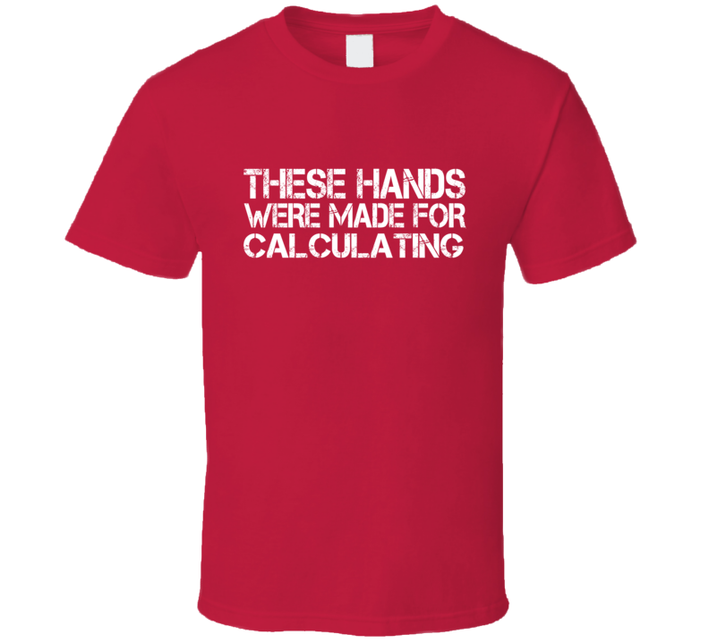 These Hands Were Made For calculating T Shirt