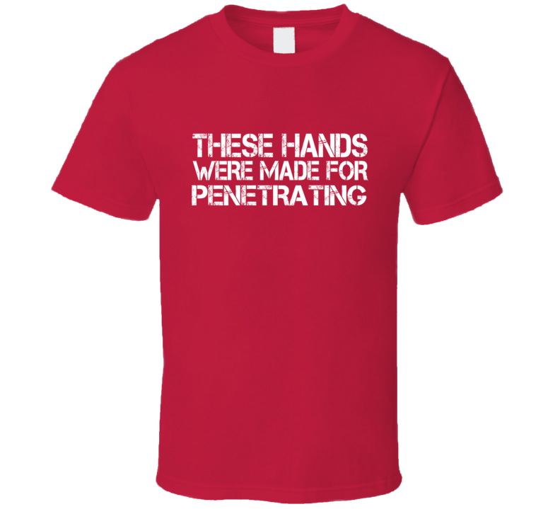 These Hands Were Made For penetrating T Shirt