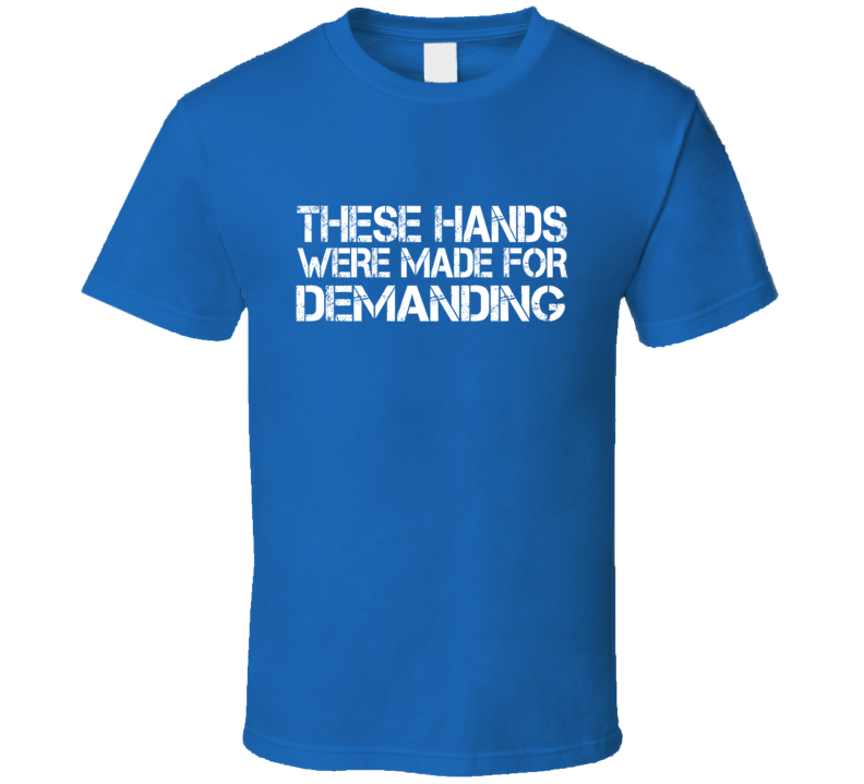 These Hands Were Made For demanding T Shirt