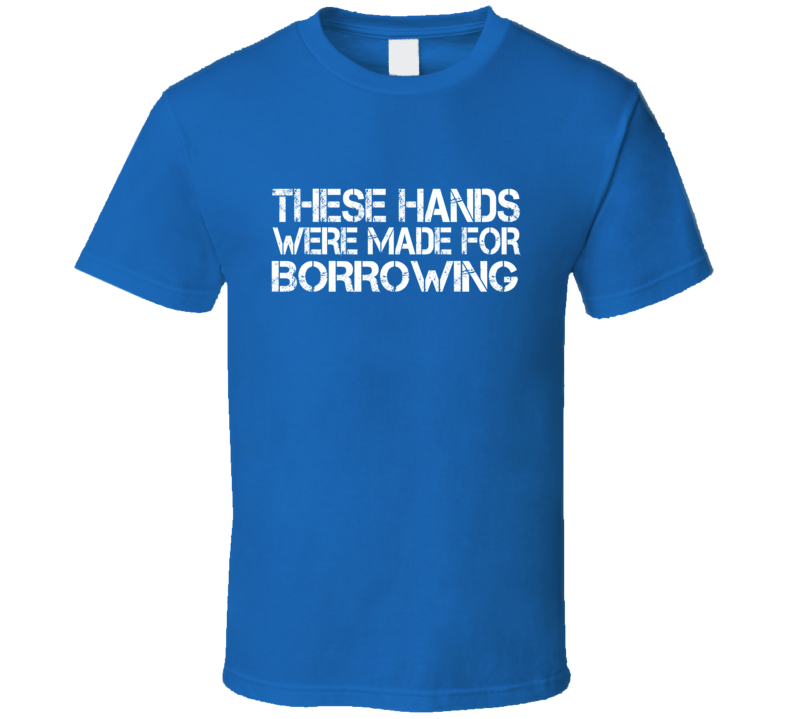 These Hands Were Made For borrowing T Shirt