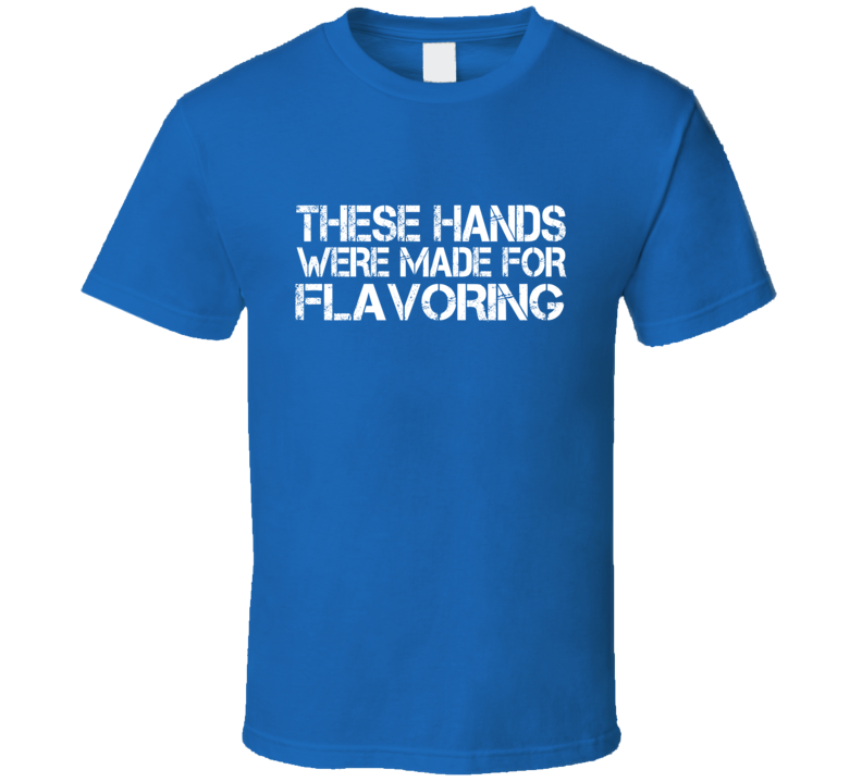 These Hands Were Made For flavoring T Shirt