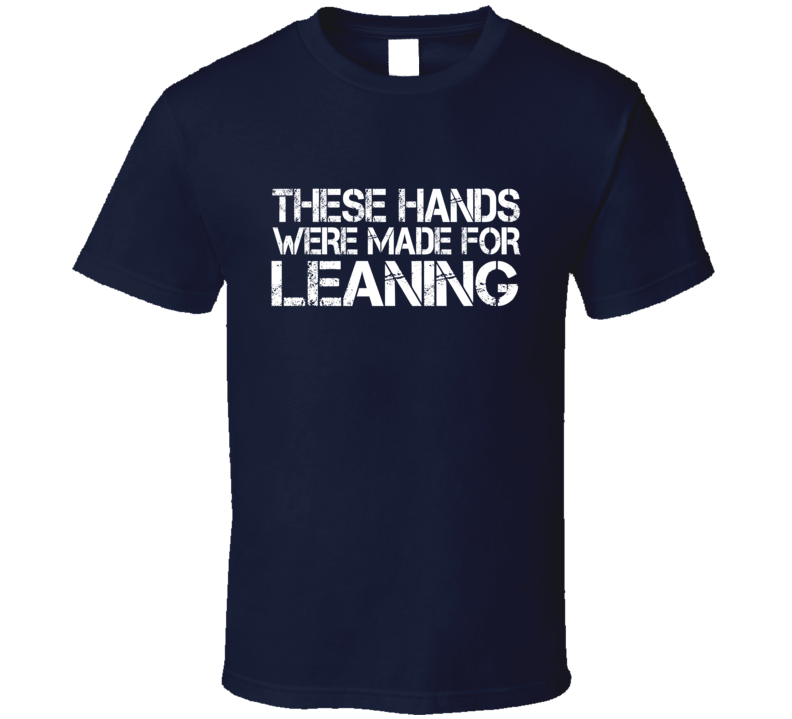 These Hands Were Made For leaning T Shirt