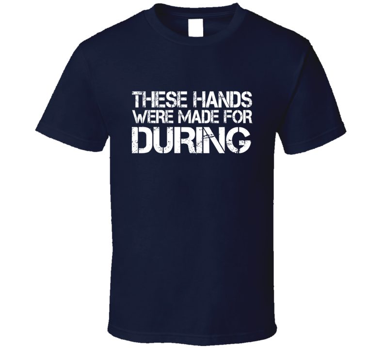 These Hands Were Made For during T Shirt