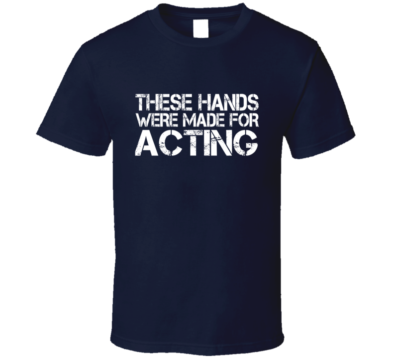 These Hands Were Made For acting T Shirt