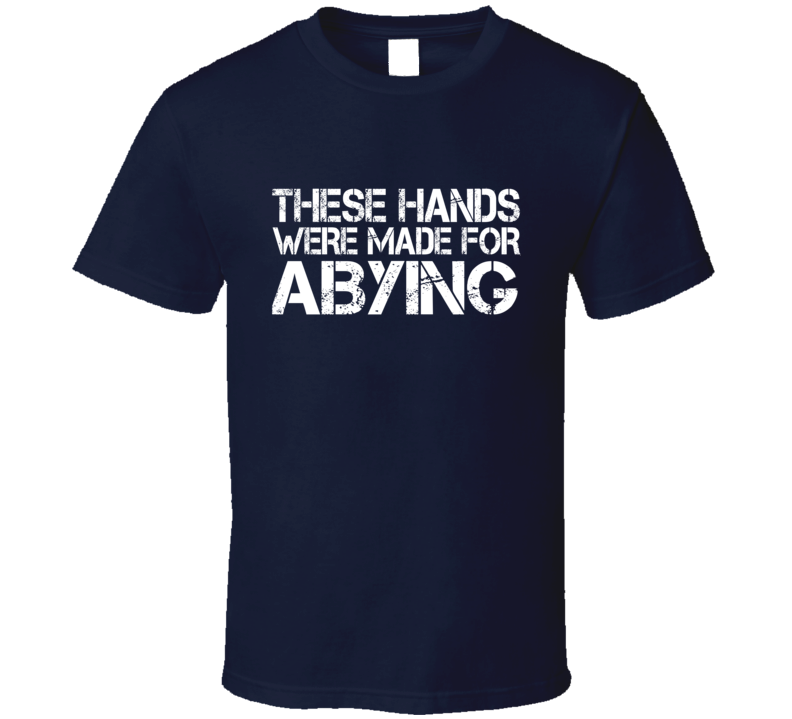 These Hands Were Made For abying T Shirt