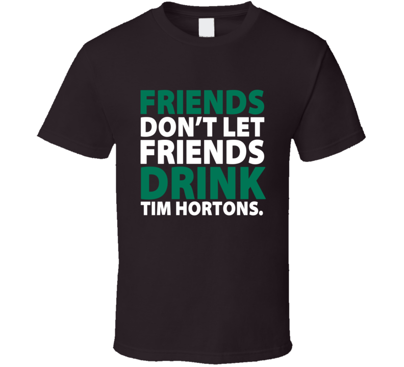 Friends Don't Let Friends Drink Tim Hortons Starbucks Colors Coffee T Shirt