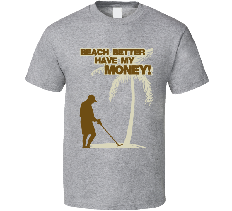 Beach Better Have My Money Metal Detecting Funny T Shirt