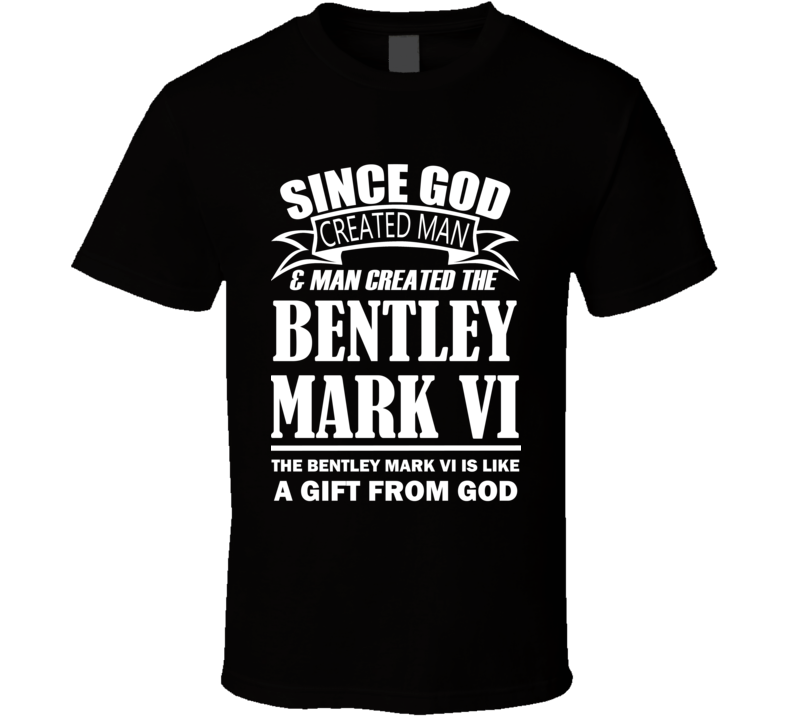 God Created Man And The Bentley Mark VI Is A Gift T Shirt