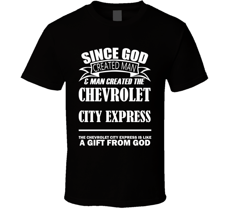 God Created Man And The Chevrolet City Express Is A Gift T Shirt