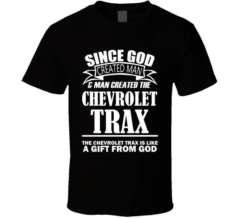 God Created Man And The Chevrolet Trax Is A Gift T Shirt