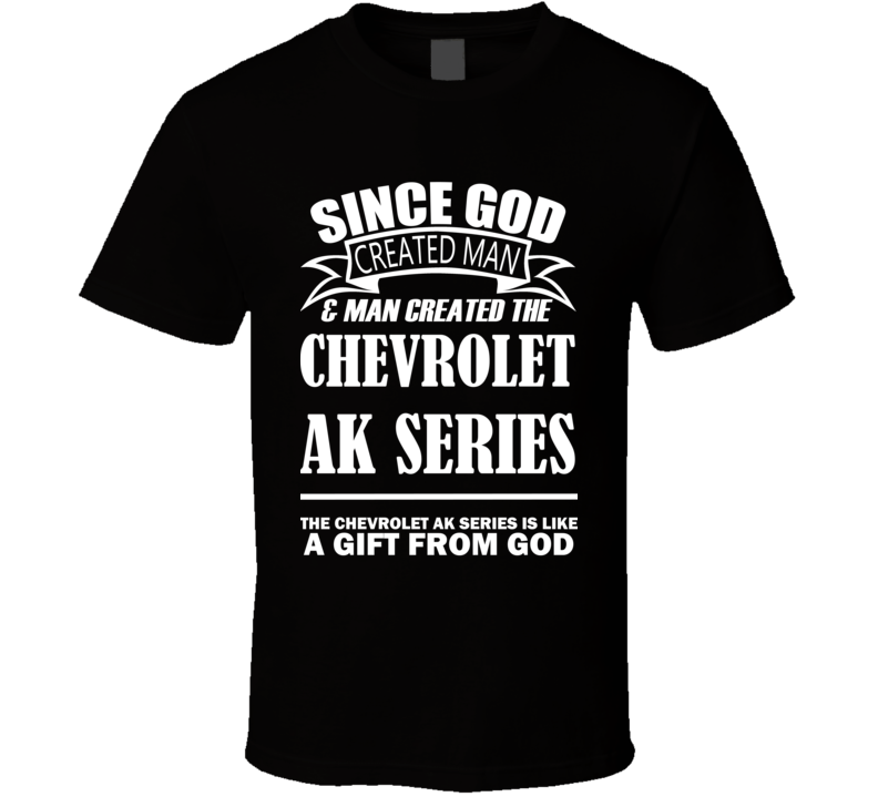 God Created Man And The Chevrolet AK Series Is A Gift T Shirt