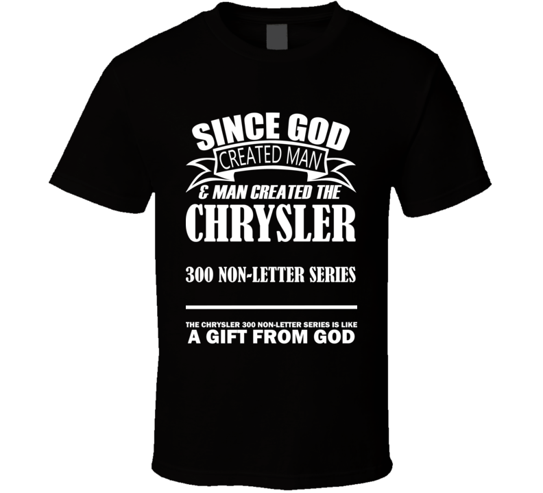 God Created Man And The Chrysler 300 non-letter series Is A Gift T Shirt