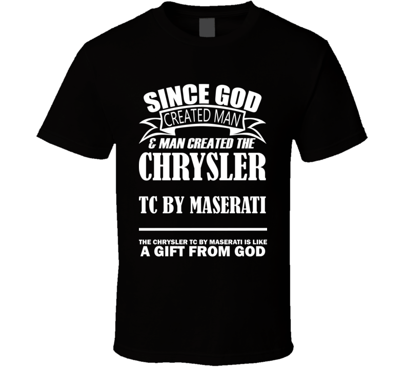 God Created Man And The Chrysler TC by Maserati Is A Gift T Shirt