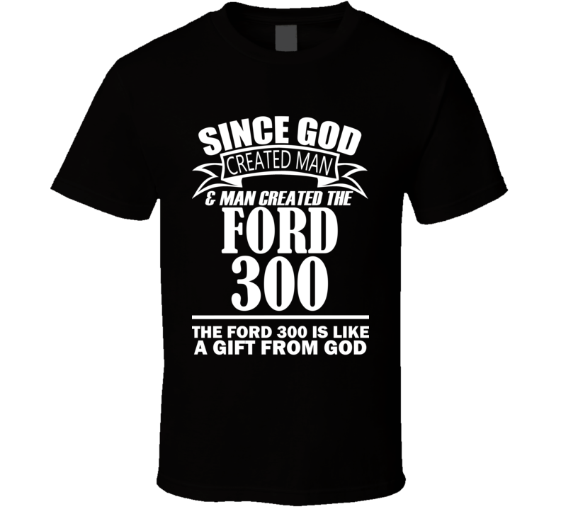 God Created Man And The Ford 300 Is A Gift T Shirt