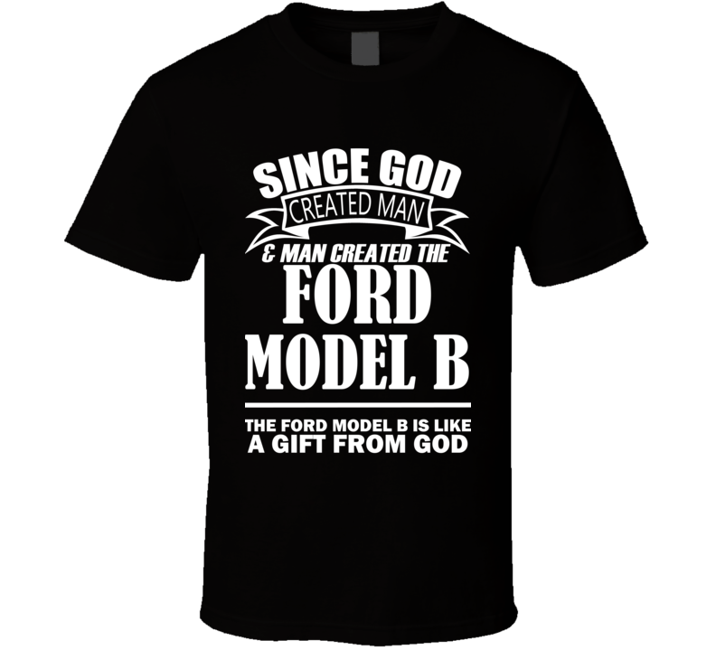 God Created Man And The Ford Model B Is A Gift T Shirt