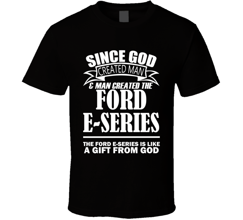 God Created Man And The Ford E-Series Is A Gift T Shirt